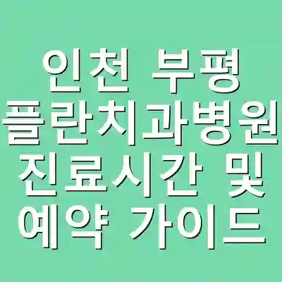인천 부평 플란치과병원 진료시간 및 예약 가이드