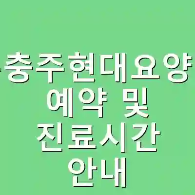 충주충주현대요양병원 예약 및 진료시간 안내